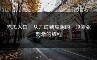 吃瓜入口：从开篇到高潮的一段紧张刺激的旅程