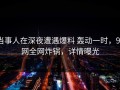 当事人在深夜遭遇爆料 轰动一时，91网全网炸锅，详情曝光