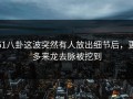 51八卦这波突然有人放出细节后，更多来龙去脉被挖到