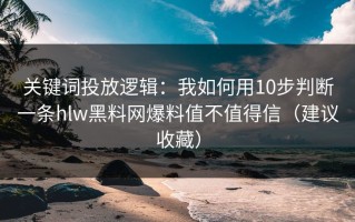 关键词投放逻辑：我如何用10步判断一条hlw黑料网爆料值不值得信（建议收藏）