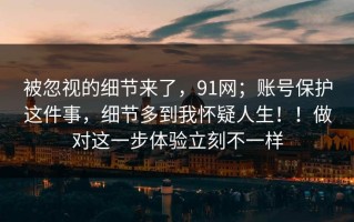 被忽视的细节来了，91网；账号保护这件事，细节多到我怀疑人生！！做对这一步体验立刻不一样