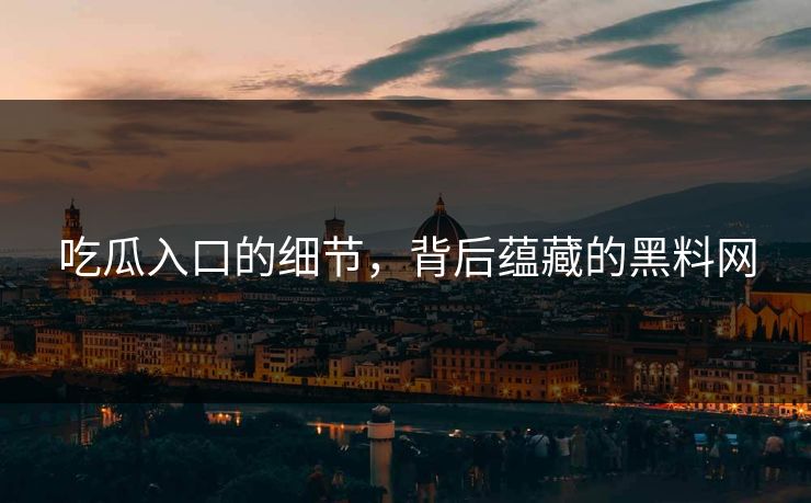 吃瓜入口的细节，背后蕴藏的黑料网
