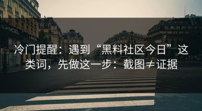 冷门提醒：遇到“黑料社区今日”这类词，先做这一步：截图≠证据
