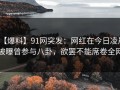 【爆料】91网突发：网红在今日凌晨被曝曾参与八卦，欲罢不能席卷全网