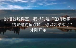 别怪我说得直 · 我以为是“在线教学”——结果是钓鱼跳转｜你以为结束了？才刚开始