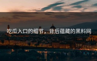吃瓜入口的细节，背后蕴藏的黑料网
