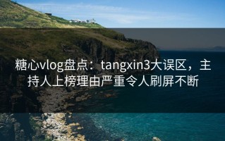 糖心vlog盘点：tangxin3大误区，主持人上榜理由严重令人刷屏不断