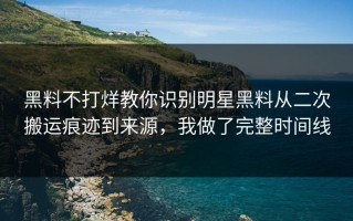 黑料不打烊教你识别明星黑料从二次搬运痕迹到来源，我做了完整时间线