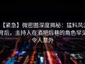 【紧急】微密圈深度揭秘：猛料风波背后，主持人在酒吧后巷的角色罕见令人意外