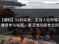 【爆料】91网突发：主持人在昨晚被曝曾参与秘闻，羞涩难挡席卷全网