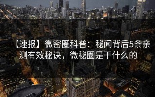 【速报】微密圈科普：秘闻背后5条亲测有效秘诀，微秘圈是干什么的