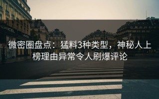 微密圈盘点：猛料3种类型，神秘人上榜理由异常令人刷爆评论