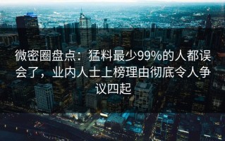 微密圈盘点：猛料最少99%的人都误会了，业内人士上榜理由彻底令人争议四起