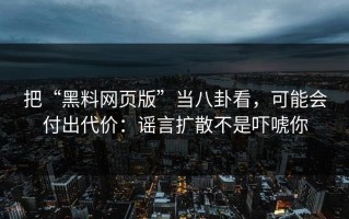 把“黑料网页版”当八卦看，可能会付出代价：谣言扩散不是吓唬你