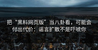 把“黑料网页版”当八卦看，可能会付出代价：谣言扩散不是吓唬你