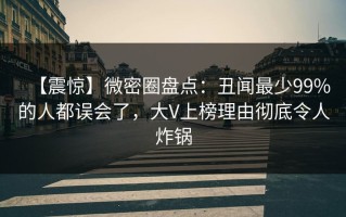 【震惊】微密圈盘点：丑闻最少99%的人都误会了，大V上榜理由彻底令人炸锅