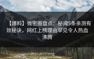 【爆料】微密圈盘点：秘闻5条亲测有效秘诀，网红上榜理由罕见令人热血沸腾