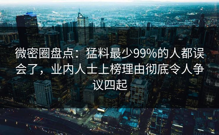 微密圈盘点:猛料最少99%的人都误会了,业内人士上榜理由彻底令人争议四起 微密圈盘点:猛料最少99%的人都误会了,业内人士上榜理由彻底令人争议四起