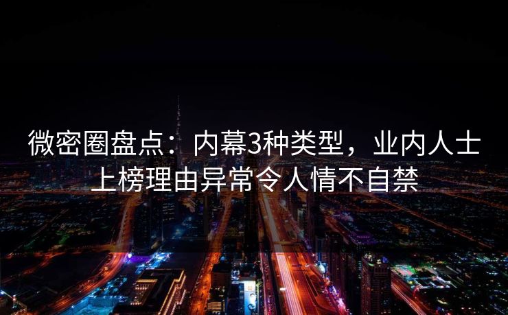 微密圈盘点：内幕3种类型，业内人士上榜理由异常令人情不自禁-第1张图片-麻豆传媒数据情报站