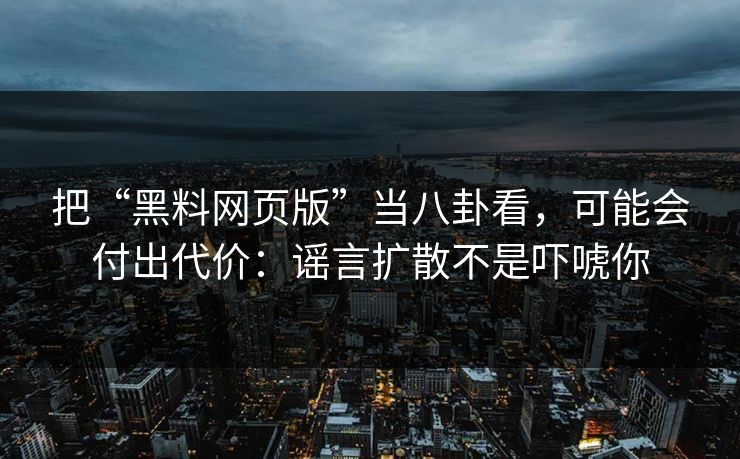 把“黑料网页版”当八卦看，可能会付出代价：谣言扩散不是吓唬你-第1张图片-麻豆传媒数据情报站