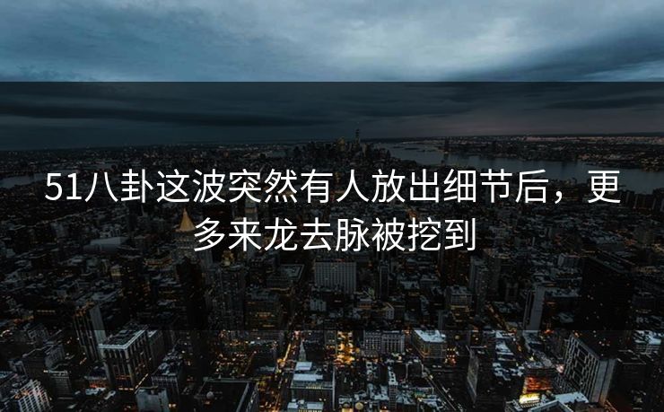 51八卦这波突然有人放出细节后,更多来龙去脉被挖到-第1张图片-麻豆传媒数据情报站 51八卦这波突然有人放出细节后,更多来龙去脉被挖到-第1张图片-麻豆传媒数据情报站
