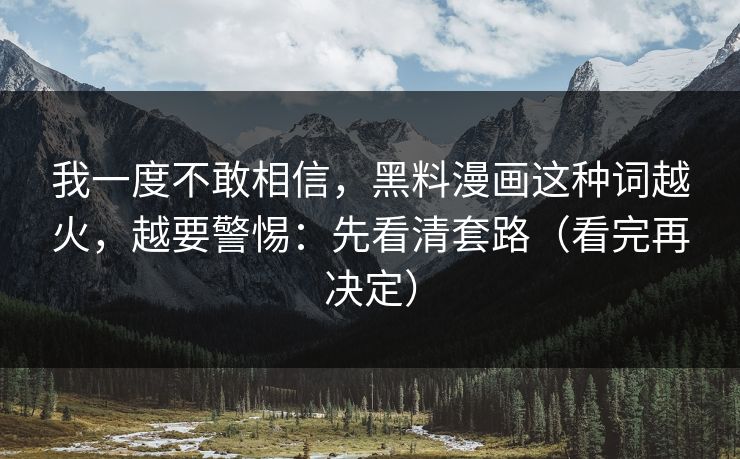 我一度不敢相信,黑料漫画这种词越火,越要警惕:先看清套路(看完再决定)-第1张图片-麻豆传媒数据情报站 我一度不敢相信,黑料漫画这种词越火,越要警惕:先看清套路(看完再决定)-第1张图片-麻豆传媒数据情报站