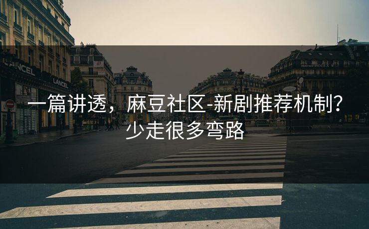 一篇讲透,麻豆社区-新剧推荐机制?少走很多弯路-第1张图片-麻豆传媒数据情报站 一篇讲透,麻豆社区-新剧推荐机制?少走很多弯路-第1张图片-麻豆传媒数据情报站