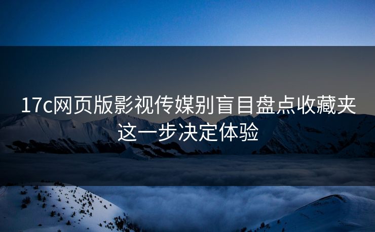 17c网页版影视传媒别盲目盘点收藏夹这一步决定体验-第1张图片-麻豆传媒数据情报站 17c网页版影视传媒别盲目盘点收藏夹这一步决定体验-第1张图片-麻豆传媒数据情报站